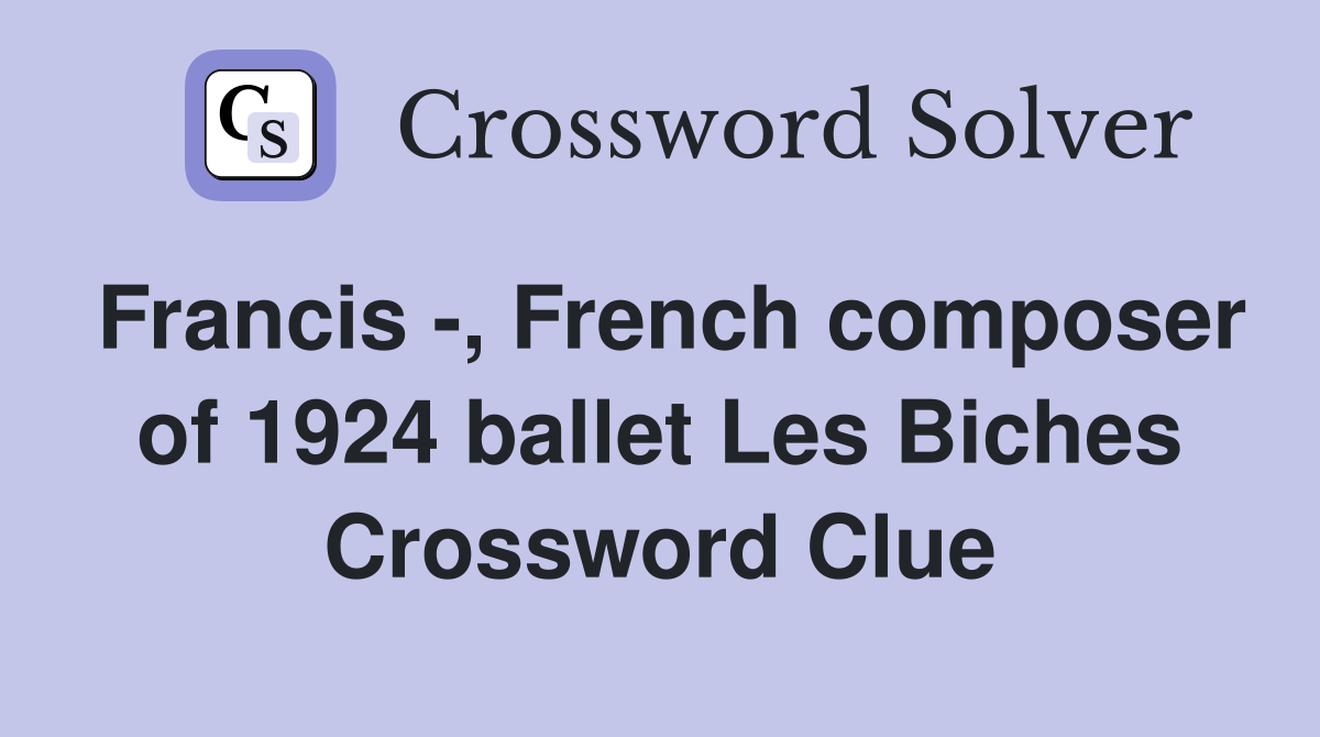 Francis -, French composer of 1924 ballet Les Biches Crossword Clue