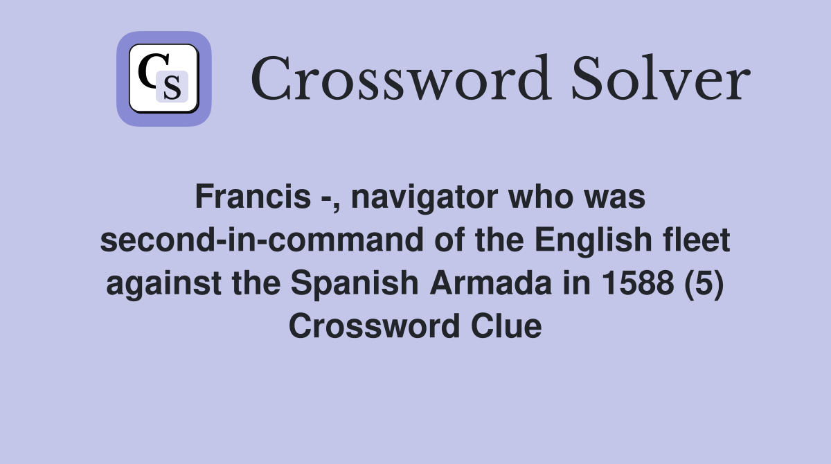 Francis -, navigator who was second-in-command of the English fleet against the Spanish Armada in 1588 (5) Crossword Clue