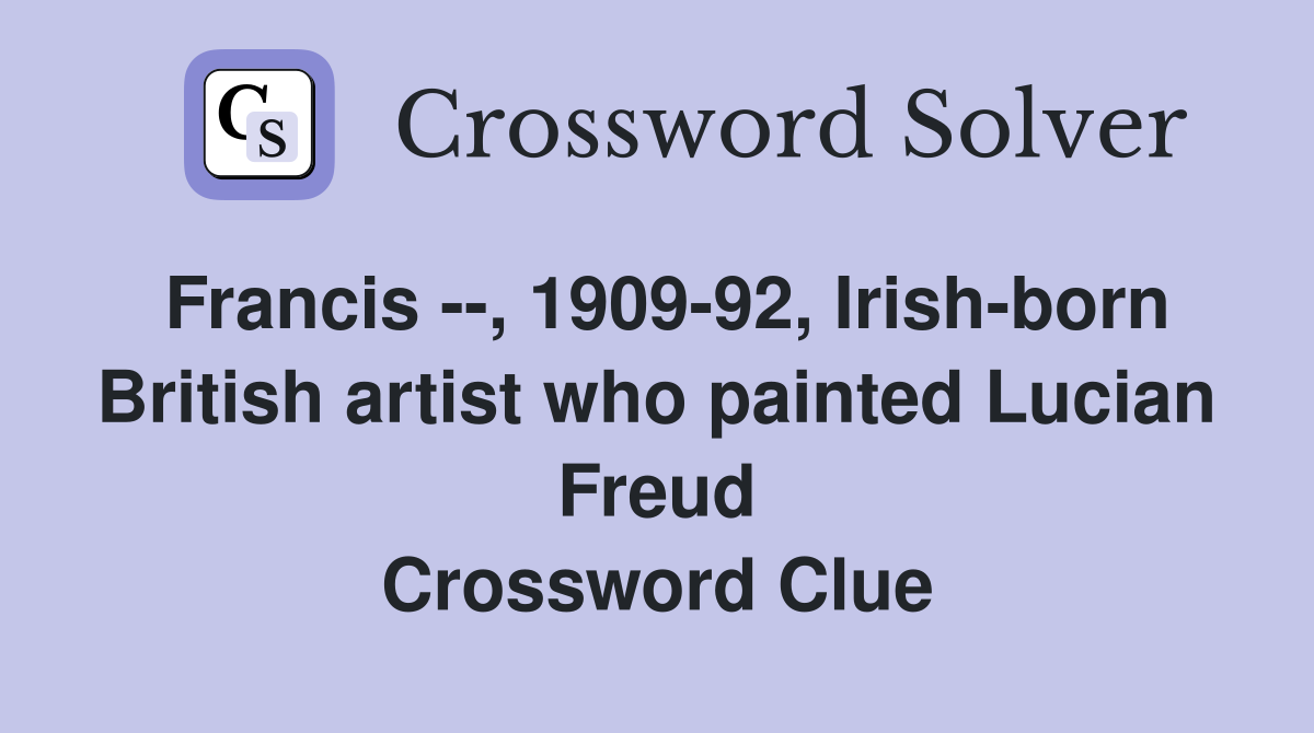 Francis --, 1909-92, Irish-born British artist who painted Lucian Freud Crossword Clue