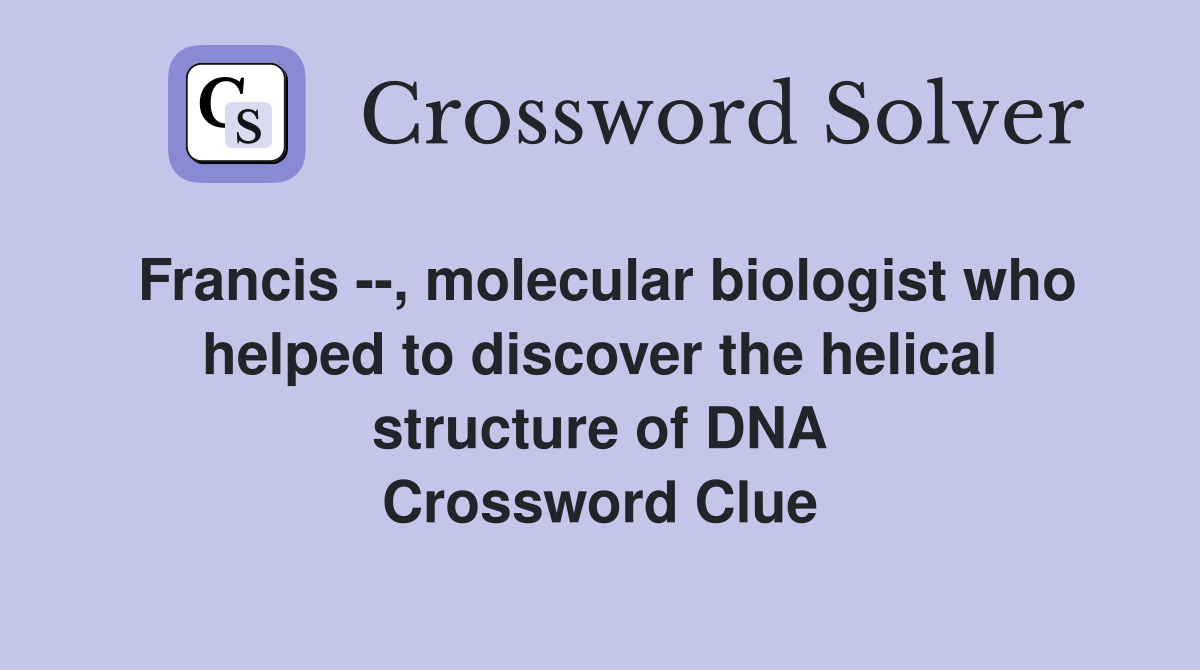 Francis --, molecular biologist who helped to discover the helical structure of DNA Crossword Clue