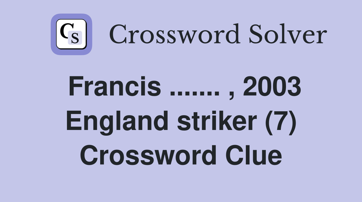 Francis ....... , 2003 England striker (7) Crossword Clue