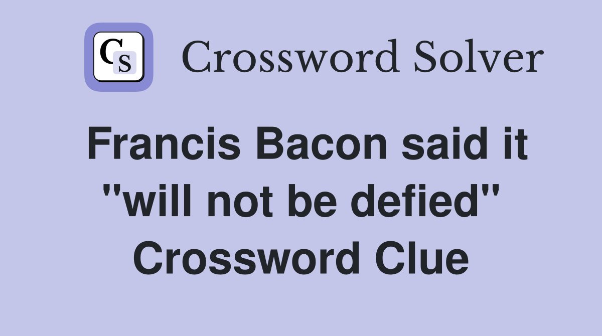 Francis Bacon said it "will not be defied" Crossword Clue