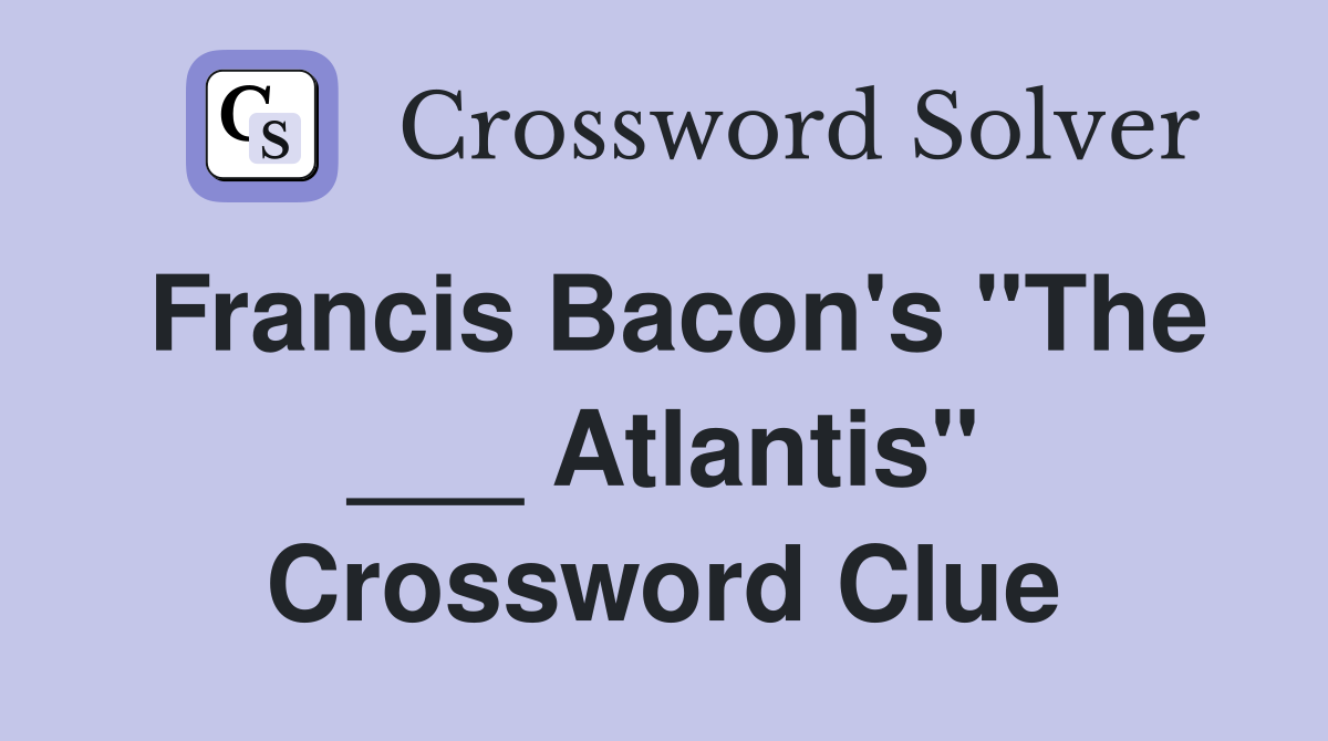 Francis Bacon's "The ___ Atlantis" Crossword Clue
