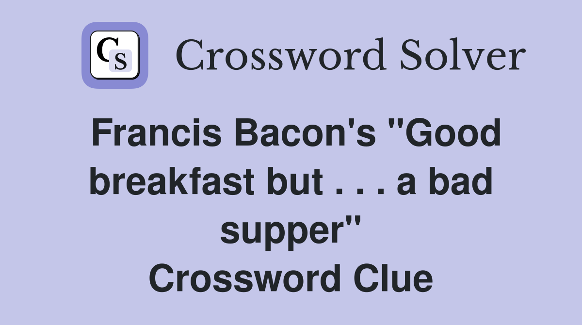 Francis Bacon's ''Good breakfast but . . . a bad supper'' Crossword Clue