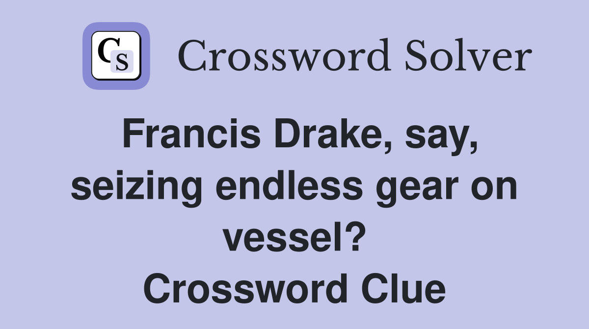 Francis Drake, say, seizing endless gear on vessel? Crossword Clue