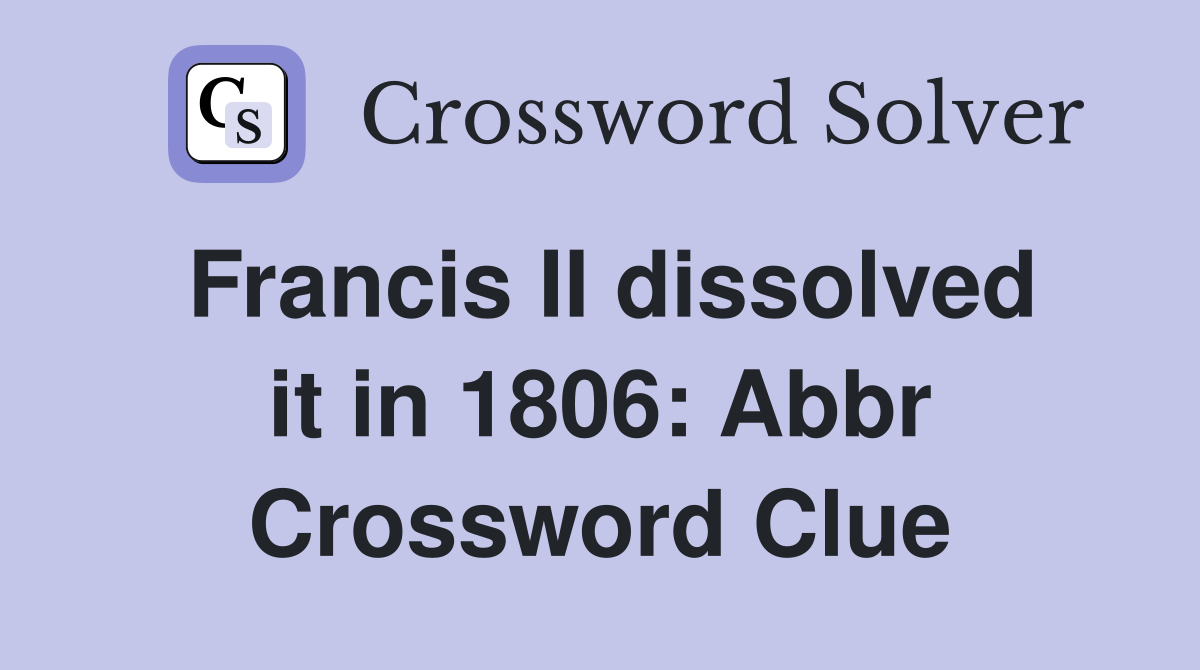 Francis II dissolved it in 1806: Abbr Crossword Clue