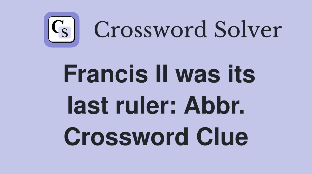 Francis II was its last ruler: Abbr. Crossword Clue