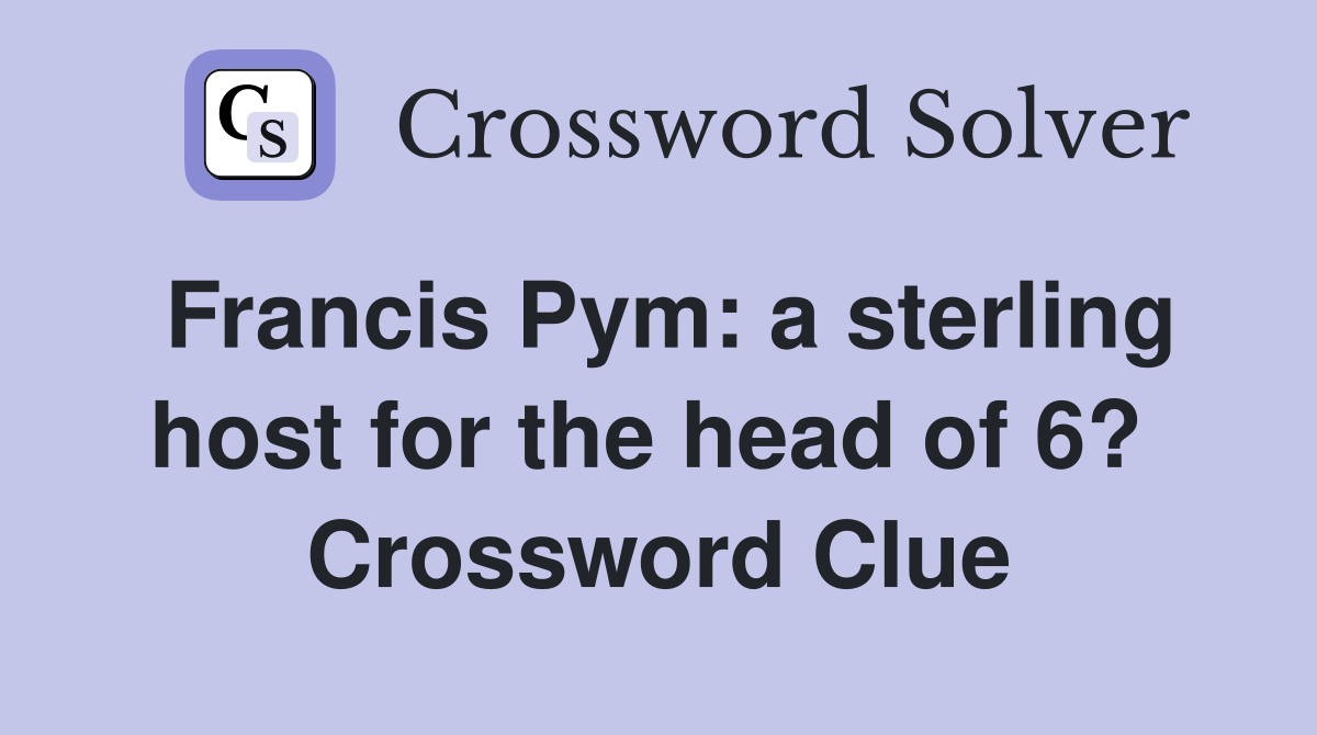 Francis Pym: a sterling host for the head of 6?  Crossword Clue