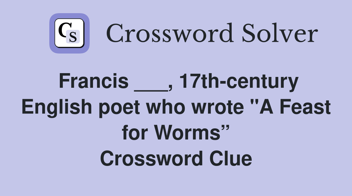 Francis ___, 17th-century English poet who wrote "A Feast for Worms” Crossword Clue