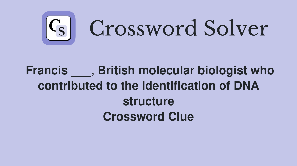 Francis ___, British molecular biologist who contributed to the identification of DNA structure Crossword Clue