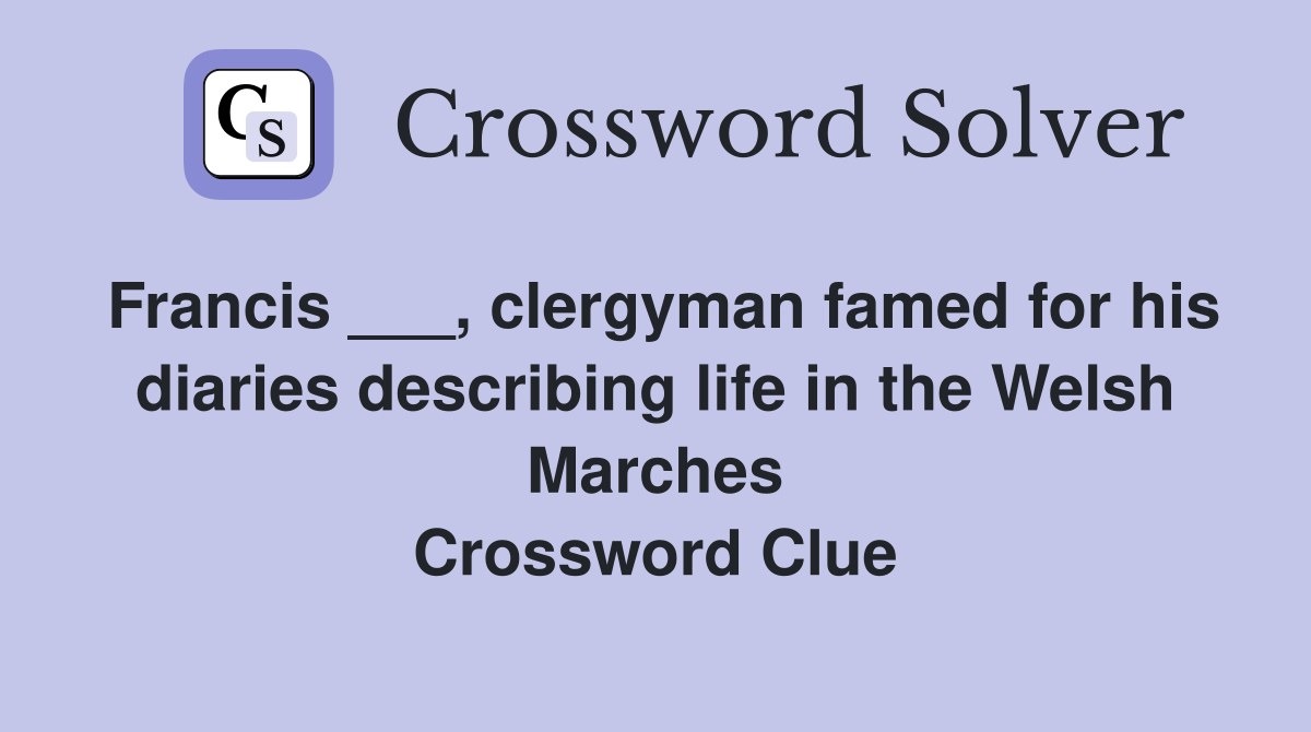 Francis ___, clergyman famed for his diaries describing life in the Welsh Marches Crossword Clue