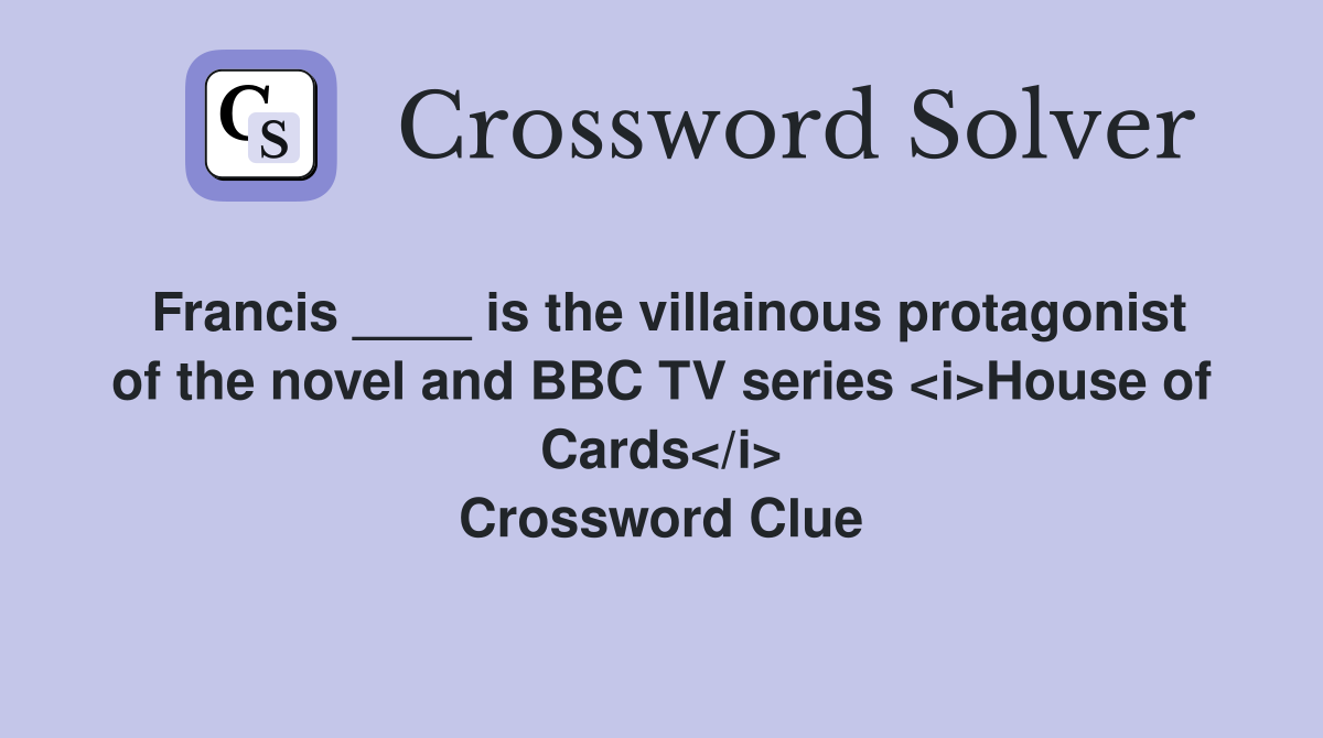 Francis ____ is the villainous protagonist of the novel and BBC TV series <i>House of Cards</i> Crossword Clue