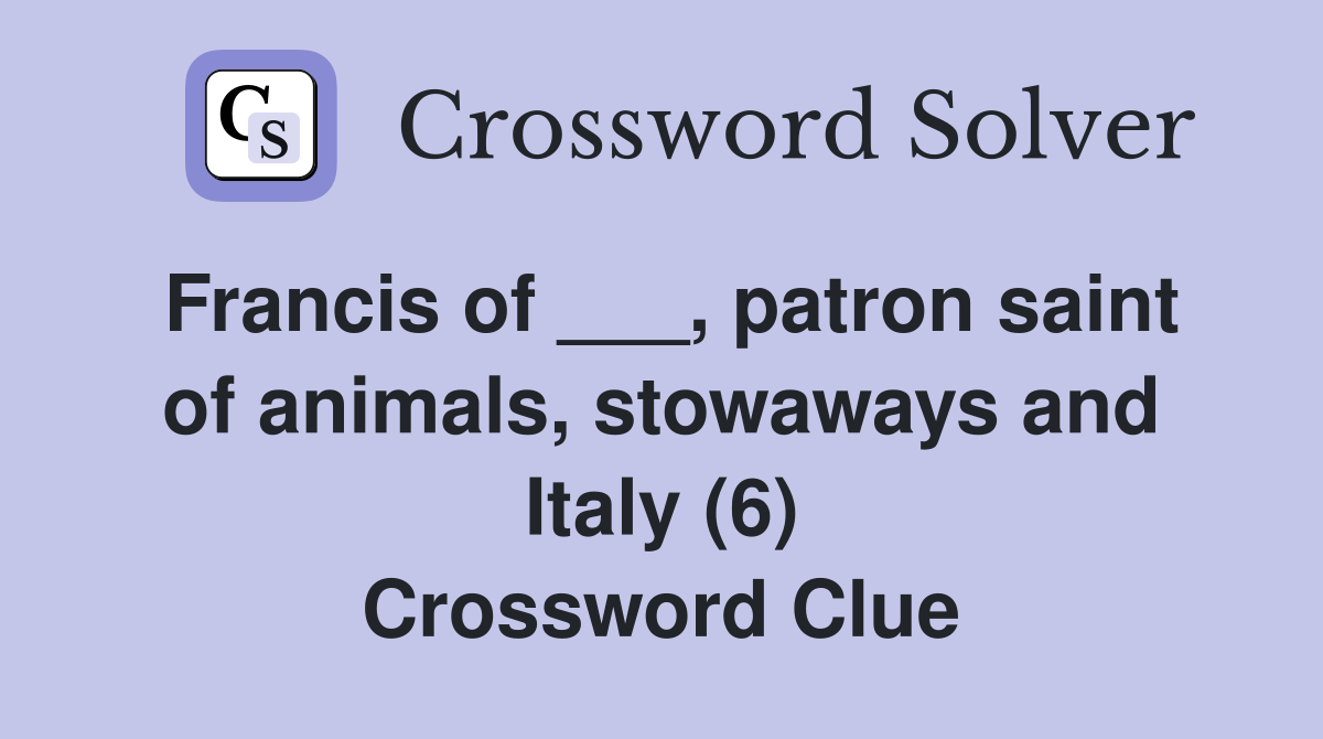 Francis of ___, patron saint of animals, stowaways and Italy (6) Crossword Clue