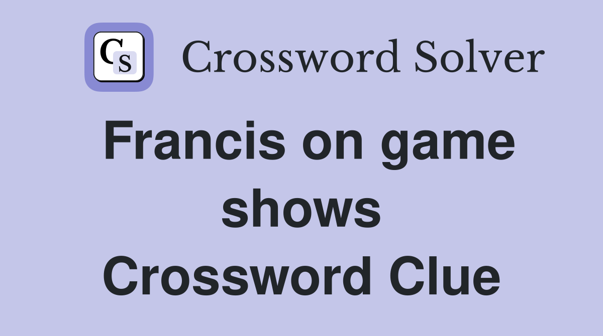 Francis on game shows Crossword Clue