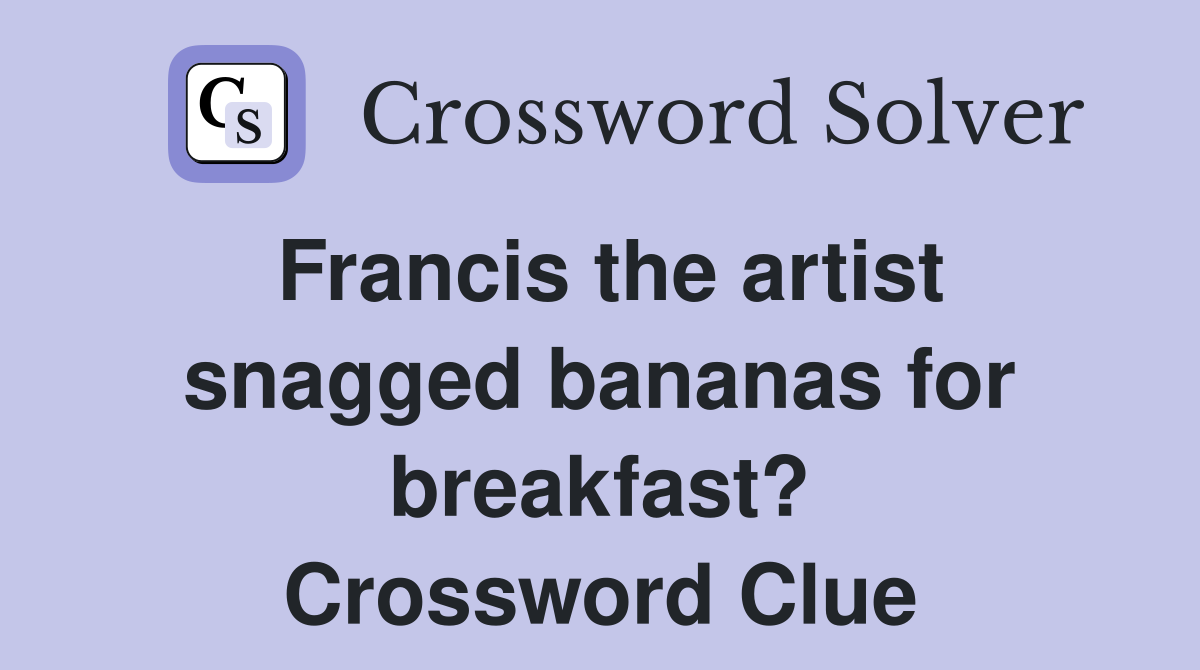 Francis the artist snagged bananas for breakfast? Crossword Clue