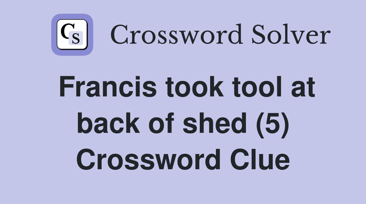 Francis took tool at back of shed (5) Crossword Clue