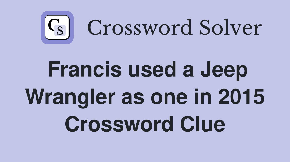 Francis used a Jeep Wrangler as one in 2015 Crossword Clue