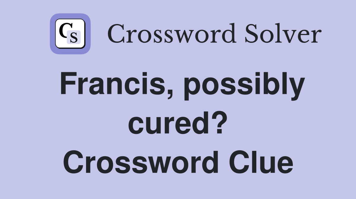 Francis, possibly cured? Crossword Clue