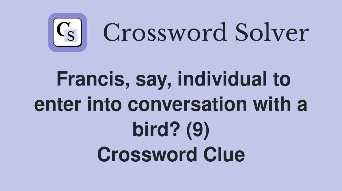 Francis, say, individual to enter into conversation with a bird? (9) Crossword Clue