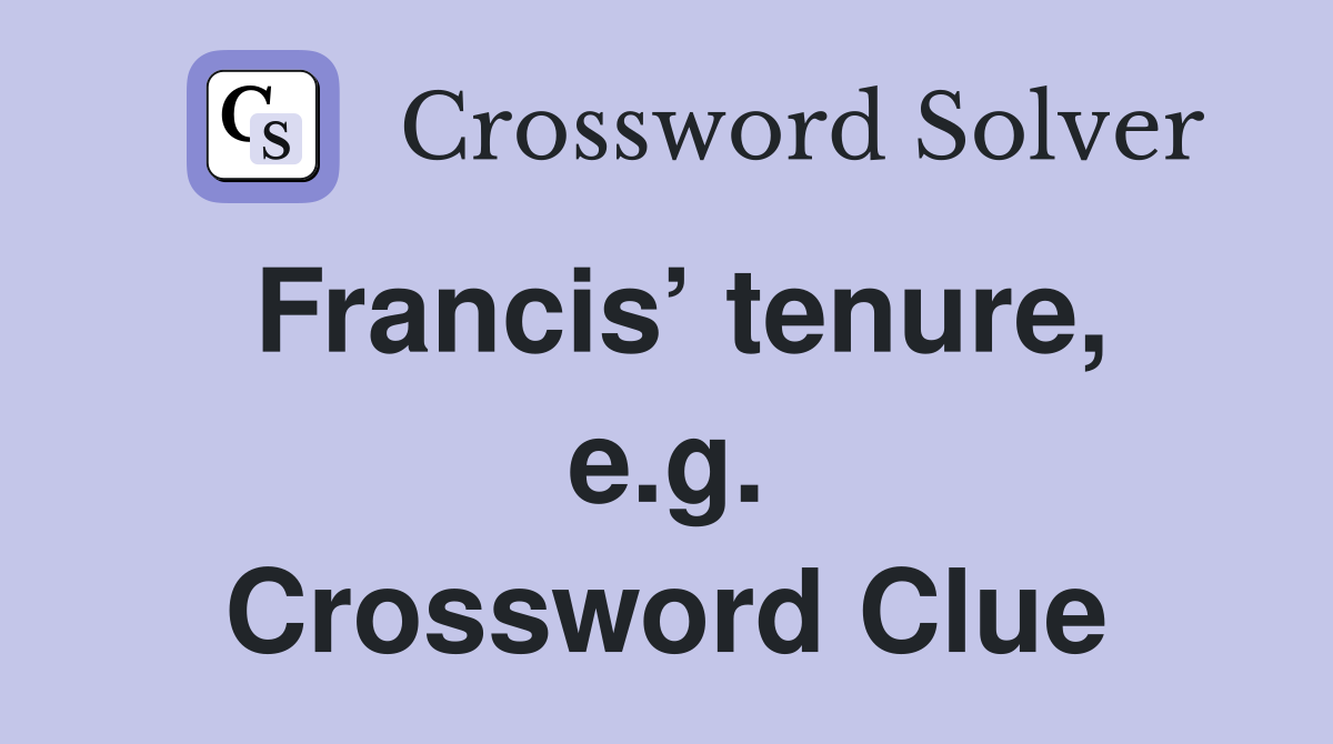 Francis’ tenure, e.g. Crossword Clue