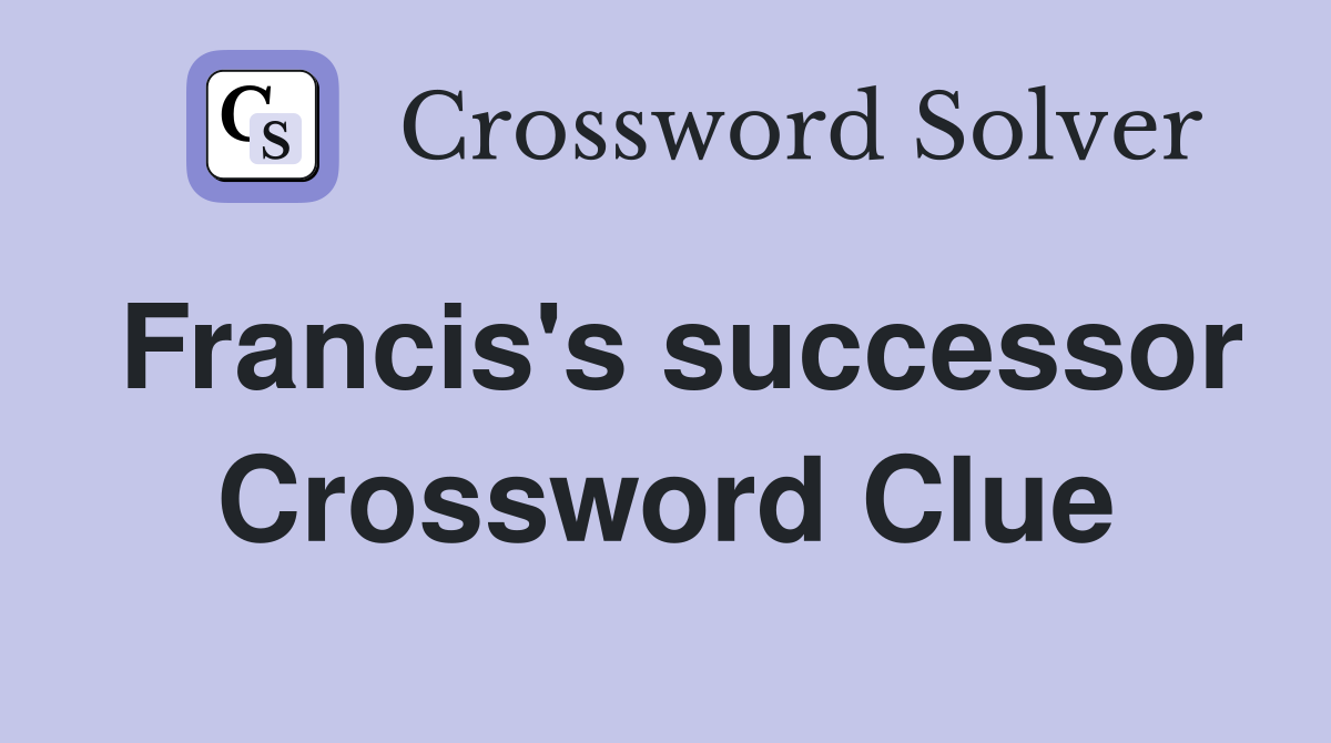 Francis's successor Crossword Clue