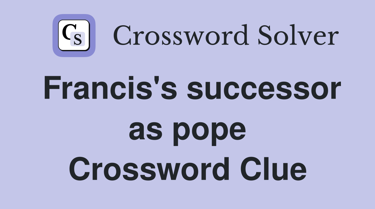 Francis's successor as pope Crossword Clue