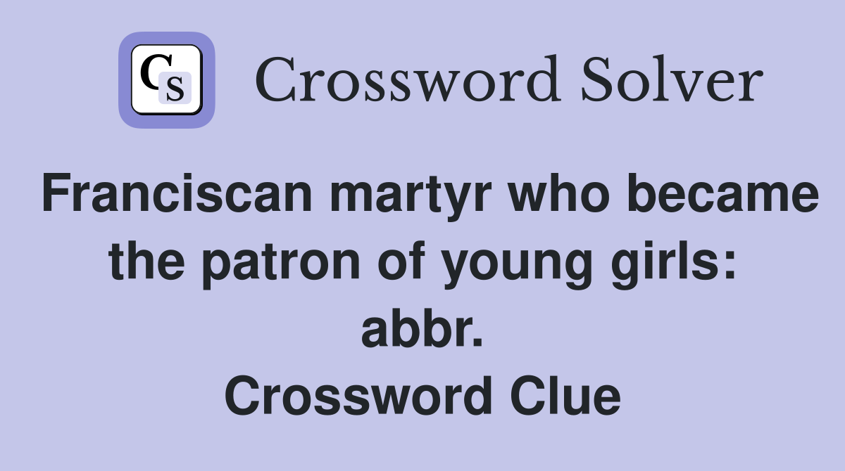 Franciscan martyr who became the patron of young girls: abbr. Crossword Clue