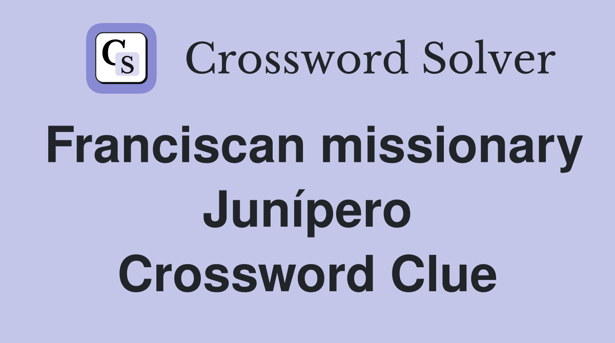 Franciscan missionary Junípero Crossword Clue