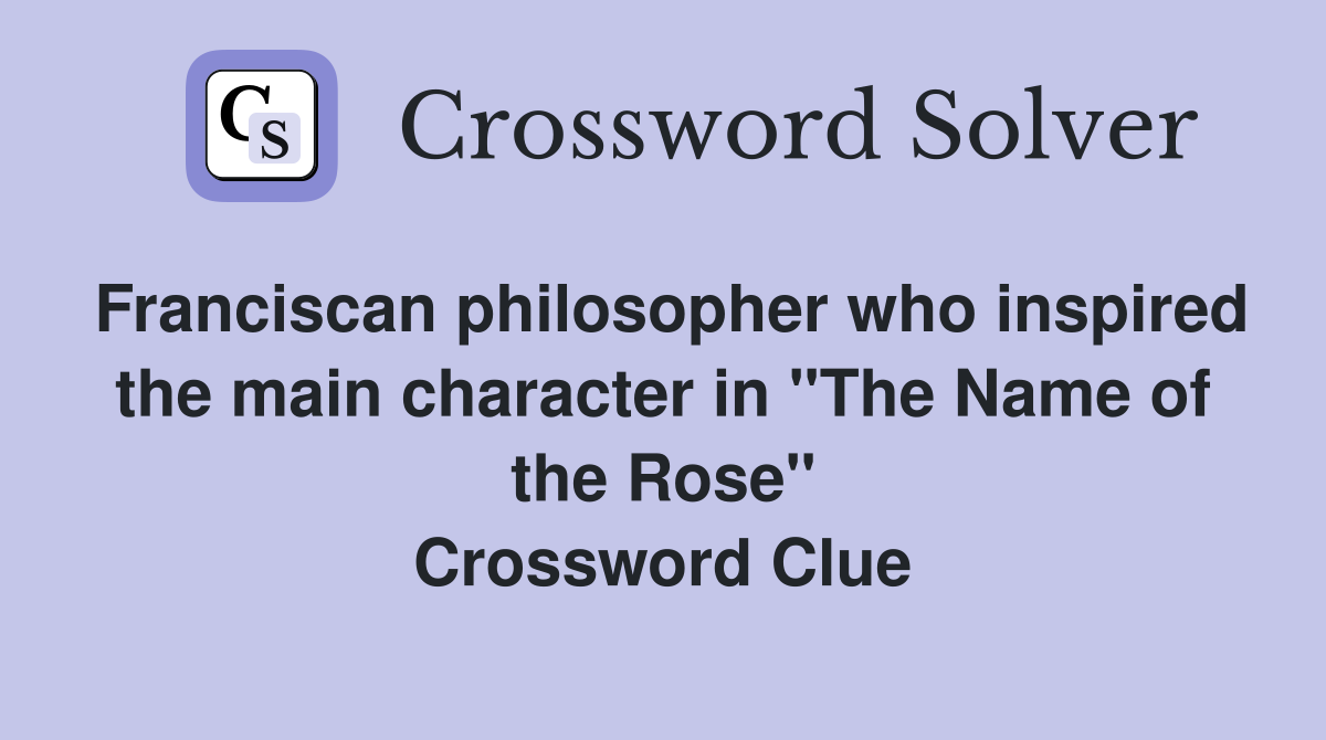 Franciscan philosopher who inspired the main character in "The Name of the Rose" Crossword Clue
