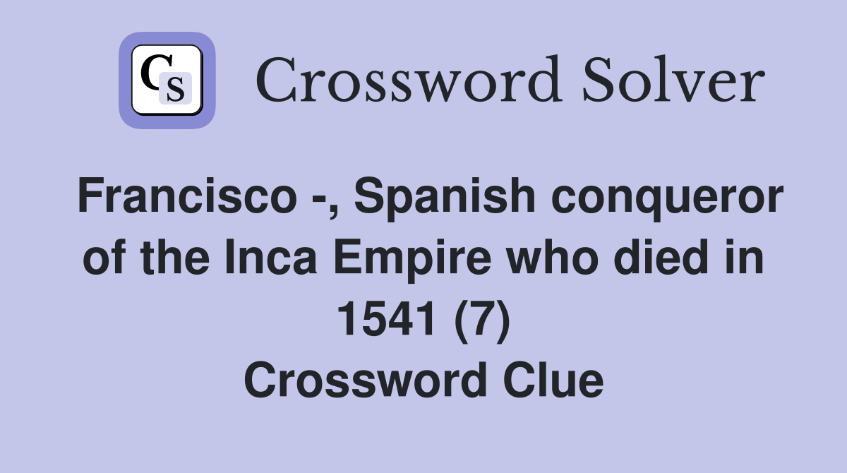Francisco -, Spanish conqueror of the Inca Empire who died in 1541 (7) Crossword Clue