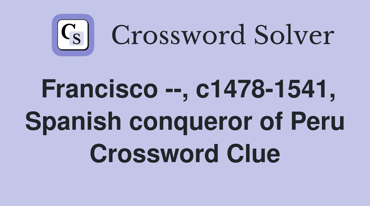 Francisco --, c1478-1541, Spanish conqueror of Peru Crossword Clue