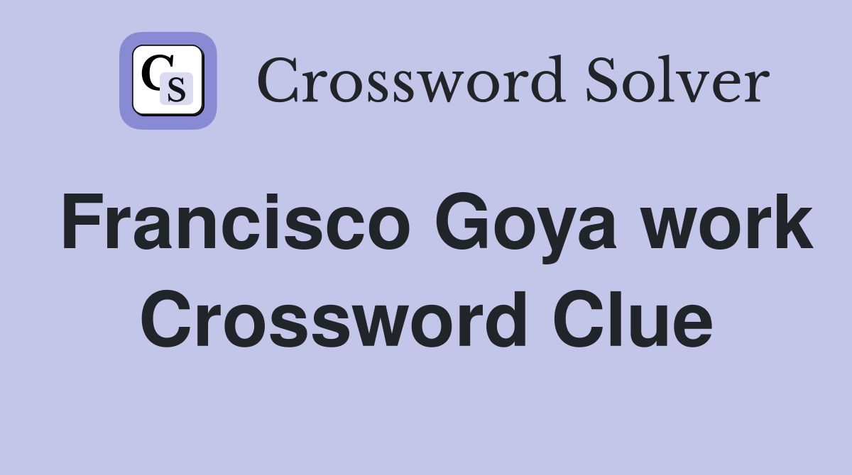 Francisco Goya work Crossword Clue