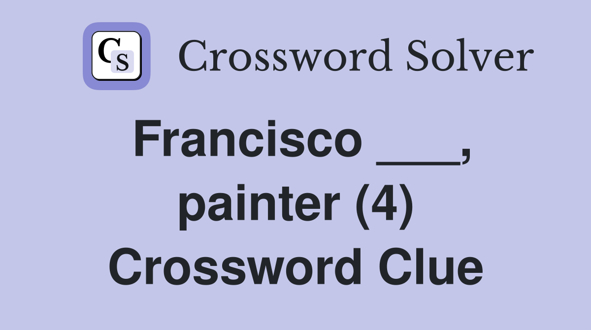 Francisco ___, painter (4) Crossword Clue