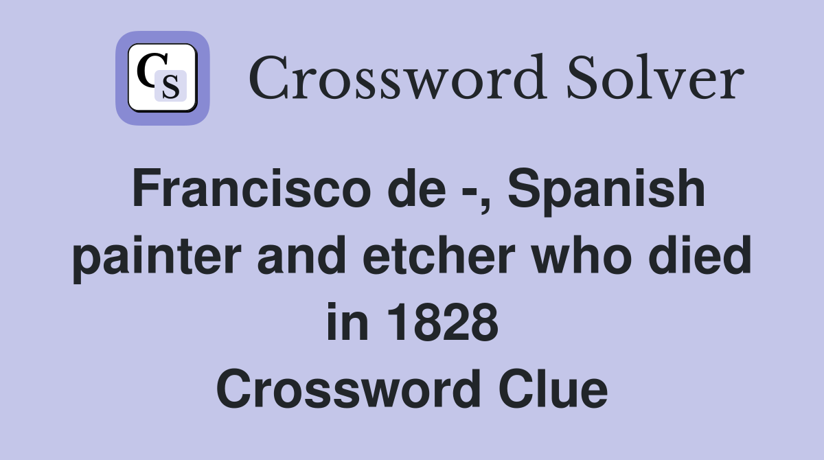 Francisco de -, Spanish painter and etcher who died in 1828 Crossword Clue