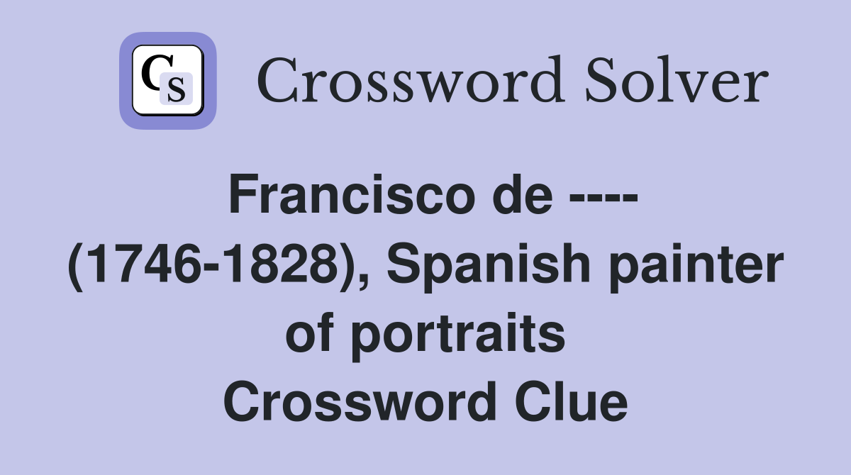 Francisco de ---- (1746-1828), Spanish painter of portraits Crossword Clue