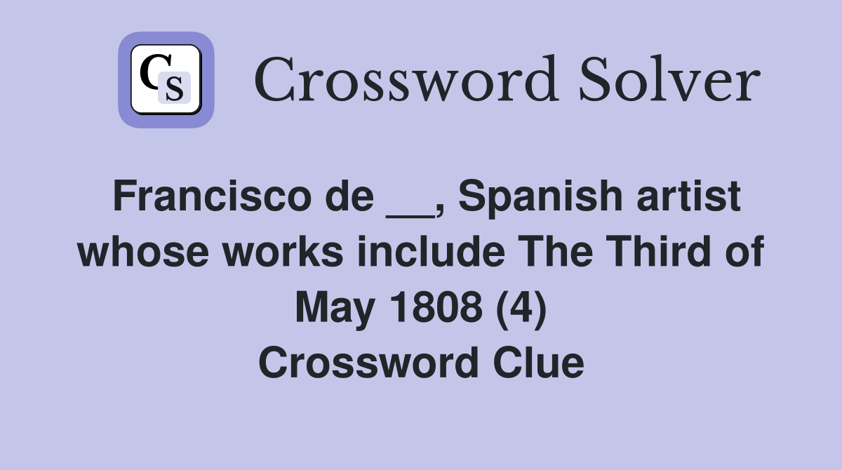 Francisco de __, Spanish artist whose works include The Third of May 1808 (4) Crossword Clue