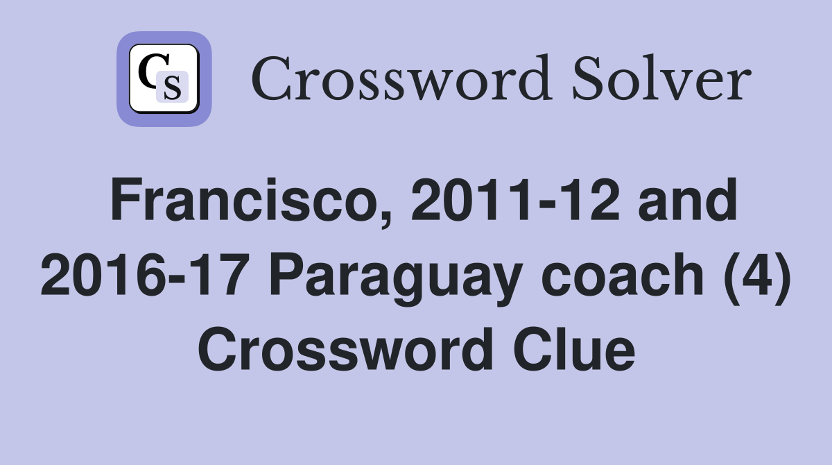 Francisco, 2011-12 and 2016-17 Paraguay coach (4) Crossword Clue