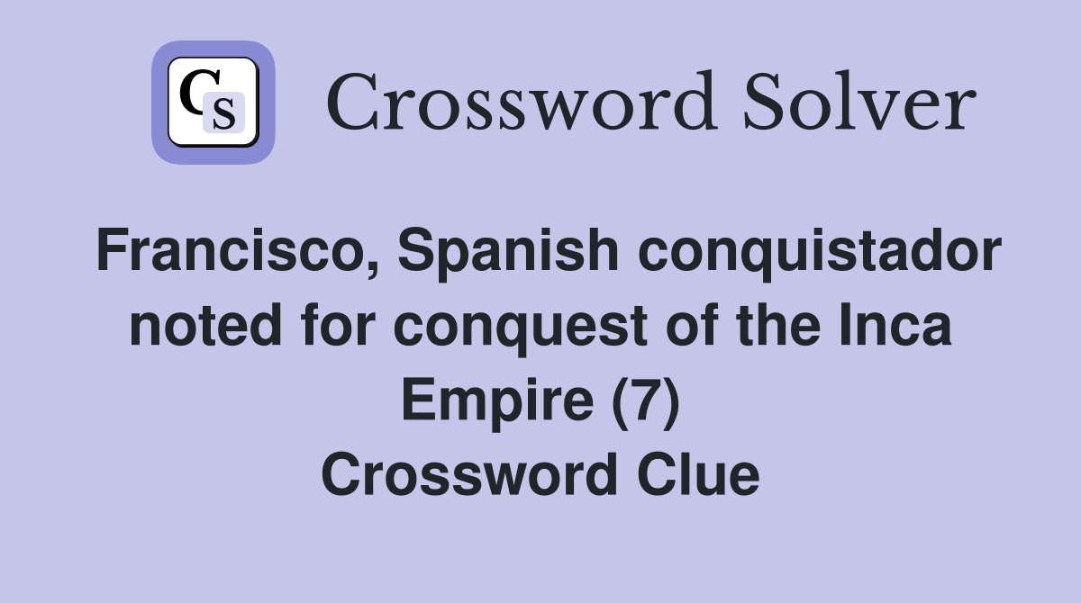 Francisco, Spanish conquistador noted for conquest of the Inca Empire (7) Crossword Clue