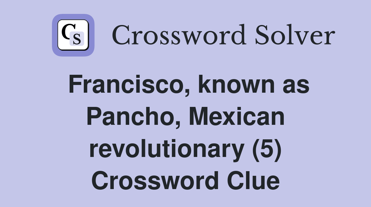 Francisco, known as Pancho, Mexican revolutionary (5) Crossword Clue
