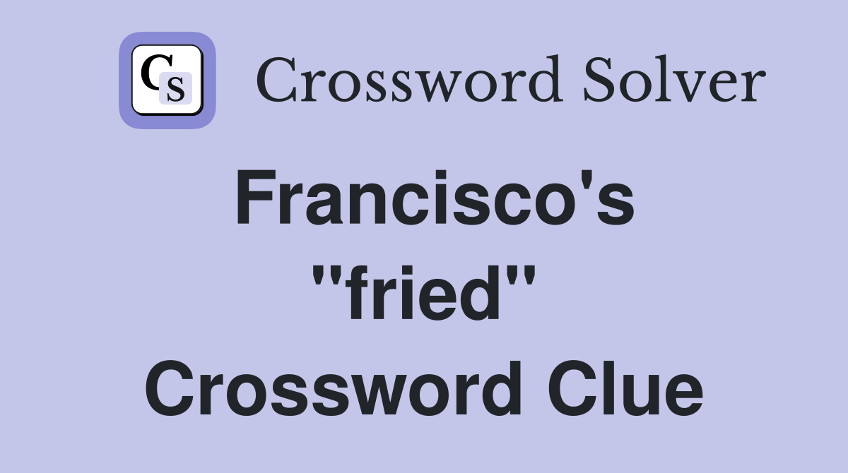 Francisco's ''fried'' Crossword Clue