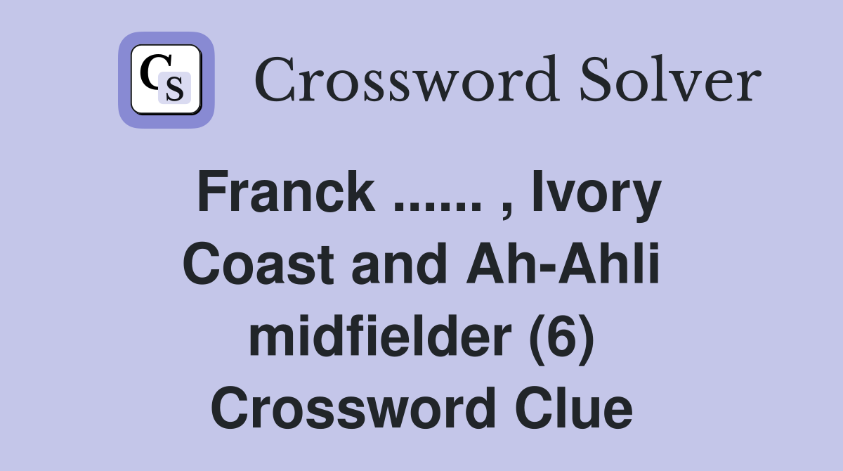 Franck ...... , Ivory Coast and Ah-Ahli midfielder (6) Crossword Clue
