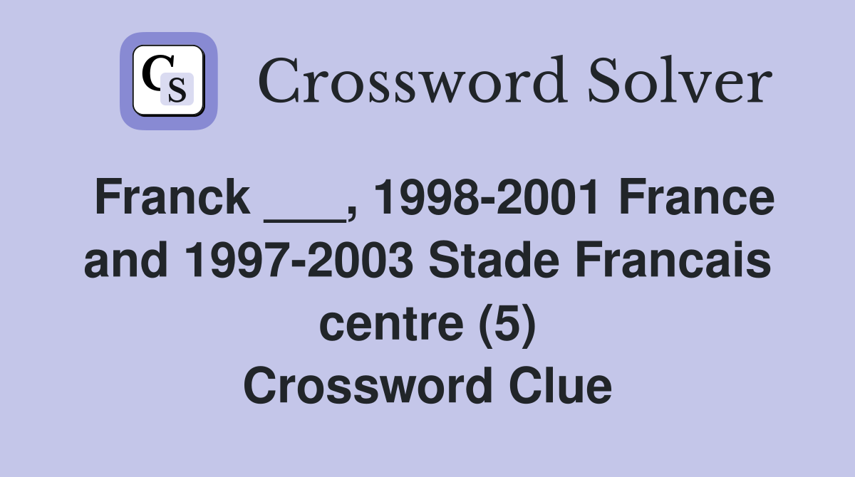 Franck ___, 1998-2001 France and 1997-2003 Stade Francais centre (5) Crossword Clue