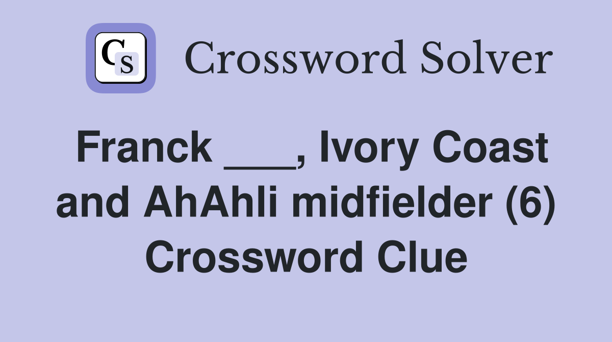 Franck ___, Ivory Coast and AhAhli midfielder (6) Crossword Clue