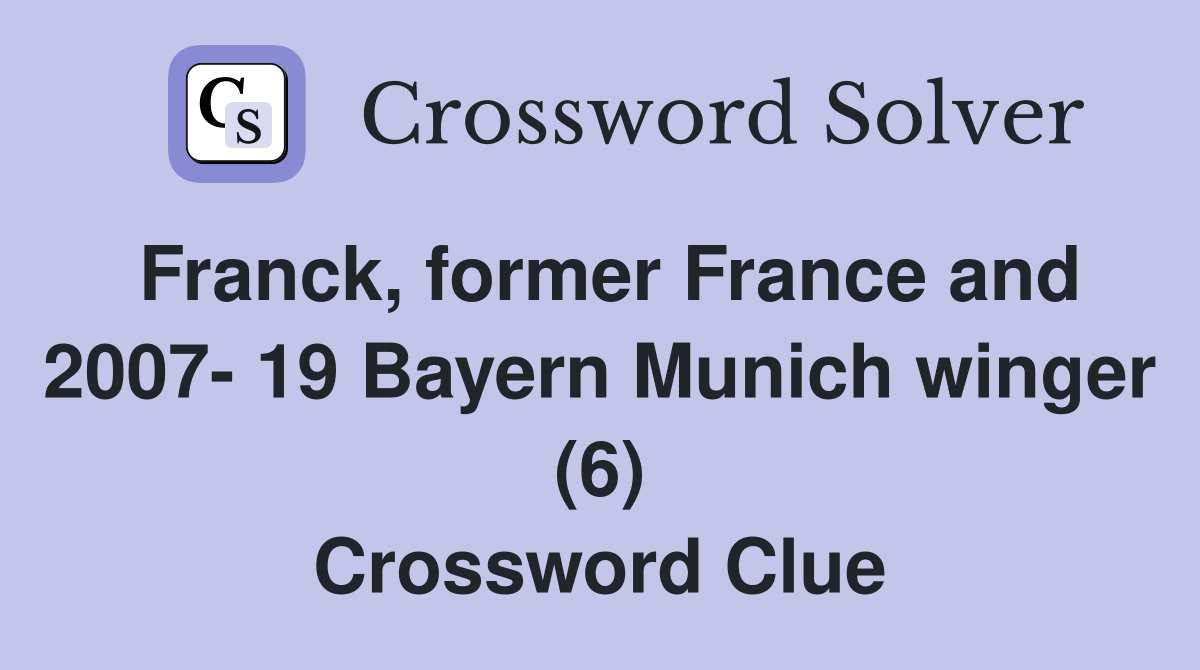 Franck, former France and 2007- 19 Bayern Munich winger (6) Crossword Clue