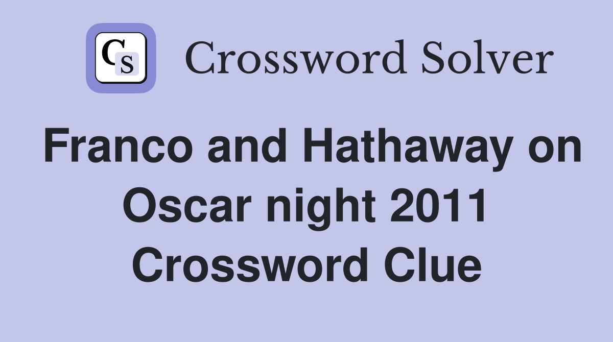 Franco and Hathaway on Oscar night 2011 Crossword Clue
