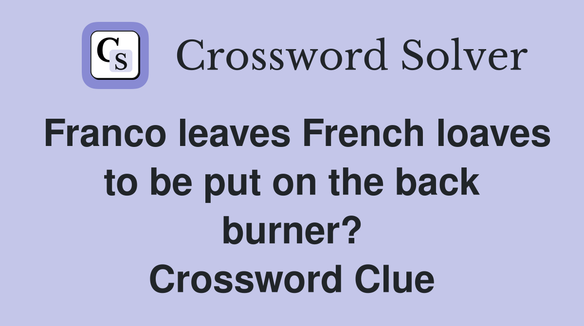 Franco leaves French loaves to be put on the back burner? Crossword Clue