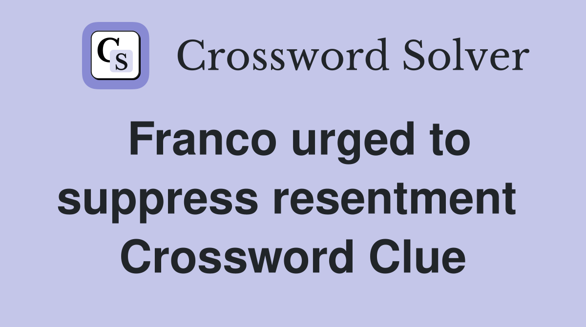 Franco urged to suppress resentment  Crossword Clue