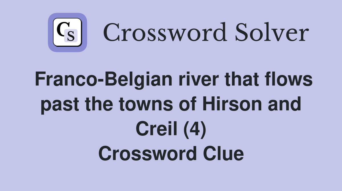 Franco-Belgian river that flows past the towns of Hirson and Creil (4) Crossword Clue