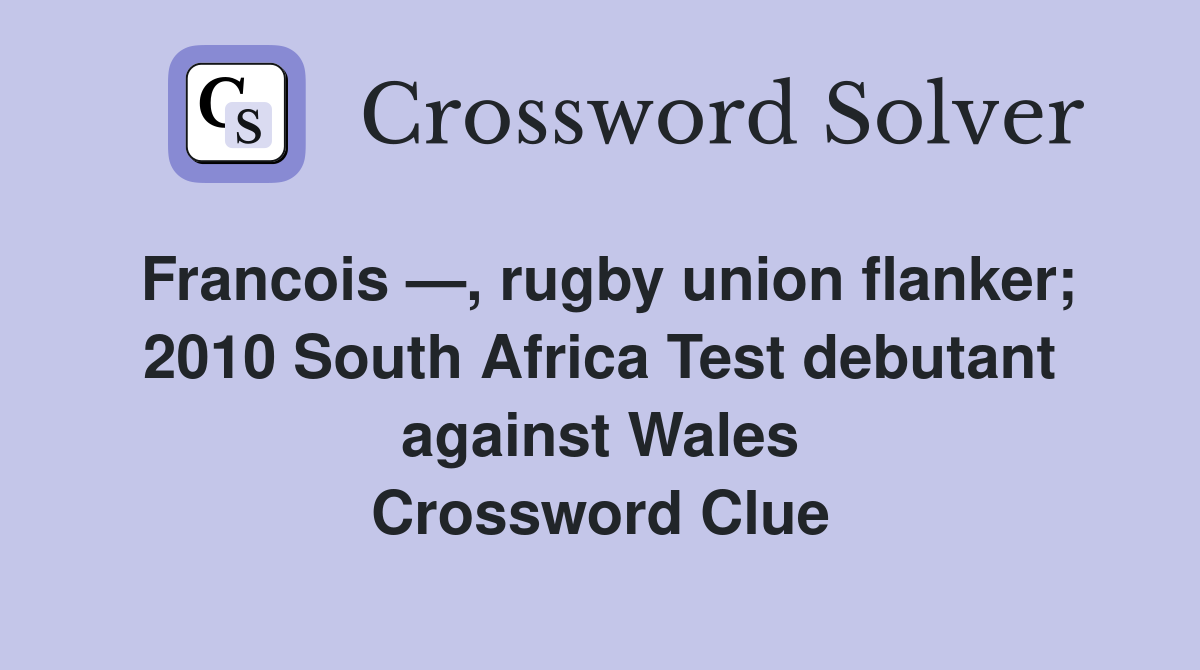 Francois —, rugby union flanker; 2010 South Africa Test debutant against Wales Crossword Clue
