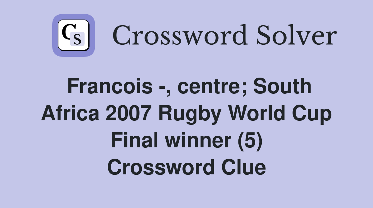 Francois -, centre; South Africa 2007 Rugby World Cup Final winner (5) Crossword Clue